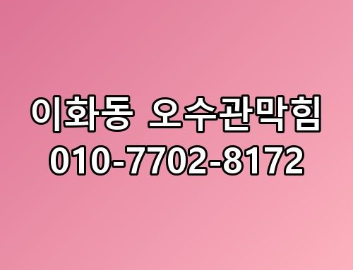 이화동 오수관막힘 010-7702-8172 한번 짚어봐야 할 이야기