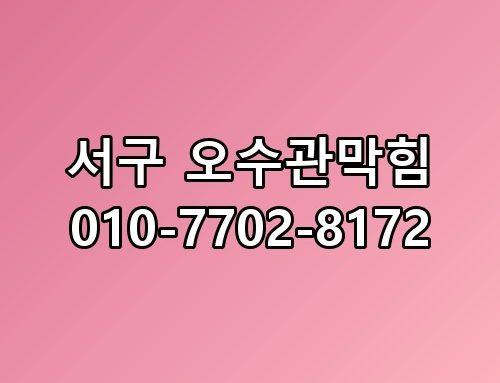 서구 오수관막힘 010-7702-8172 직접 경험해본 확실한 해결 방법