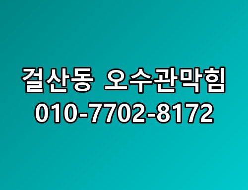 걸산동 오수관막힘 010-7702-8172 원인 분석부터 해결까지