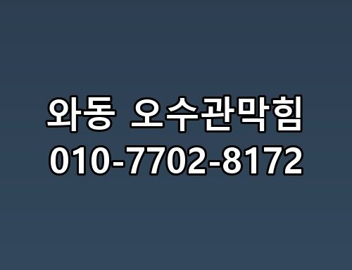 와동 오수관막힘 010-7702-8172 확실한 원인 파악과 해결 방법