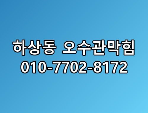 하상동 오수관막힘 010-7702-8172 놓치면 후회할 포인트